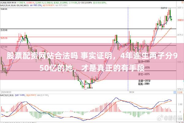 股票配资网站合法吗 事实证明，4年连生两子分950亿的她，才是真正的有手段