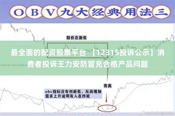 最全面的配资股票平台 【12315投诉公示】消费者投诉王力安防冒充合格产品问题