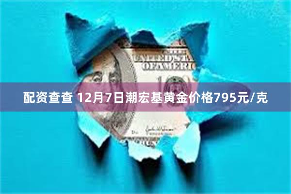 配资查查 12月7日潮宏基黄金价格795元/克