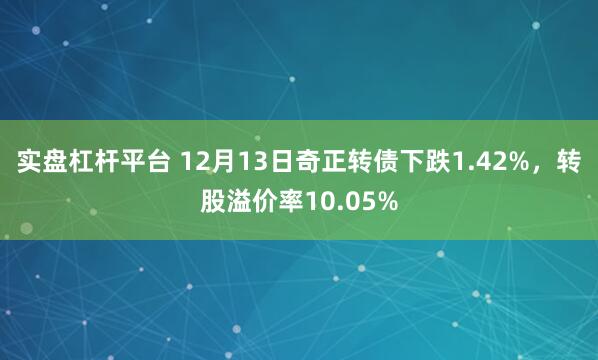 实盘杠杆平台 12月13日奇正转债下跌1.42%，转股溢价率10.05%