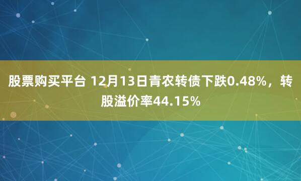 股票购买平台 12月13日青农转债下跌0.48%，转股溢价率44.15%