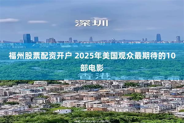 福州股票配资开户 2025年美国观众最期待的10部电影