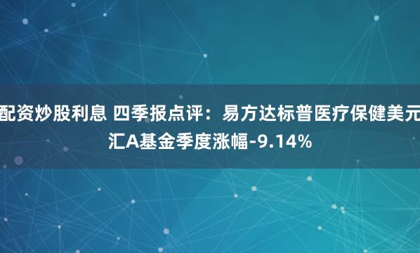 配资炒股利息 四季报点评：易方达标普医疗保健美元汇A基金季度涨幅-9.14%