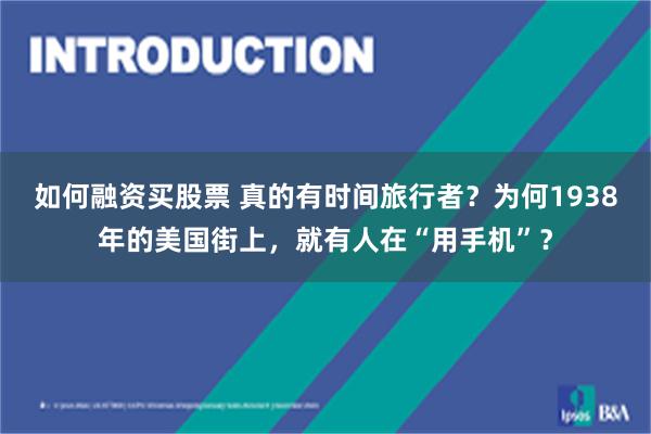 如何融资买股票 真的有时间旅行者？为何1938年的美国街上，就有人在“用手机”？