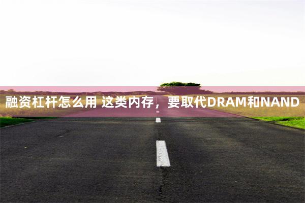 融资杠杆怎么用 这类内存，要取代DRAM和NAND