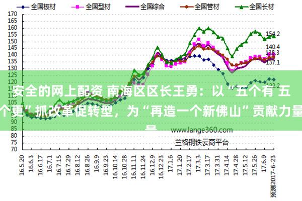 安全的网上配资 南海区区长王勇：以“五个有 五个更”抓改革促转型，为“再造一个新佛山”贡献力量