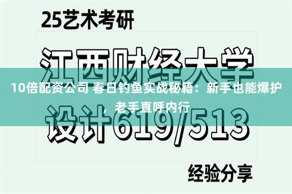 10倍配资公司 春日钓鱼实战秘籍：新手也能爆护，老手直呼内行