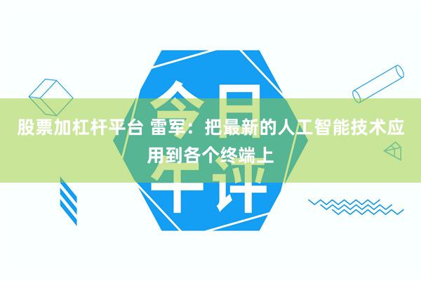 股票加杠杆平台 雷军：把最新的人工智能技术应用到各个终端上