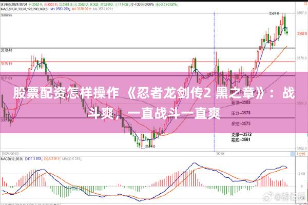 股票配资怎样操作 《忍者龙剑传2 黑之章》：战斗爽，一直战斗一直爽