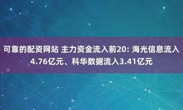 可靠的配资网站 主力资金流入前20: 海光信息流入4.76亿元、科华数据流入3.41亿元