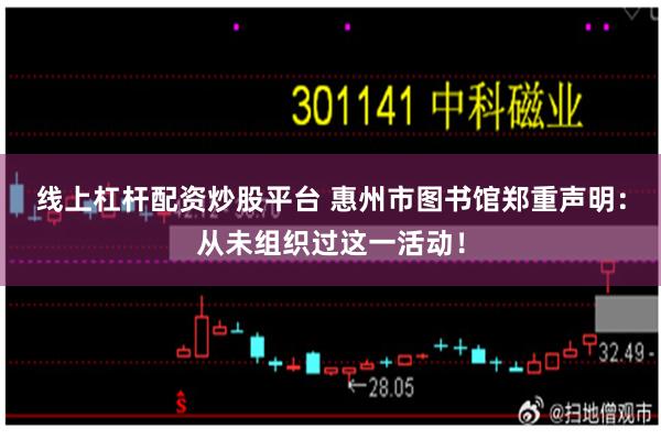 线上杠杆配资炒股平台 惠州市图书馆郑重声明:从未组织过这一活动!