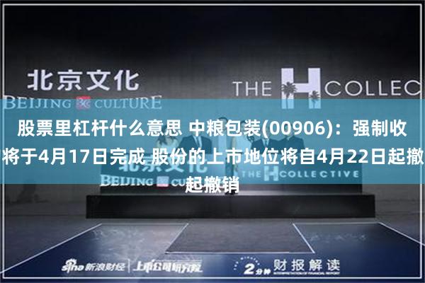 股票里杠杆什么意思 中粮包装(00906):强制收购将于4月17日完成 股份的上市地位将自4月22日起撤销
