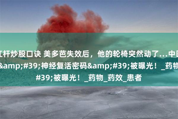 杠杆炒股口诀 美多芭失效后,他的轮椅突然动了…中医世家暗藏的'神经复活密码'被曝光!_药物_药效_患者