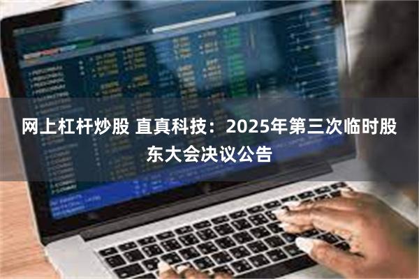 网上杠杆炒股 直真科技:2025年第三次临时股东大会决议公告